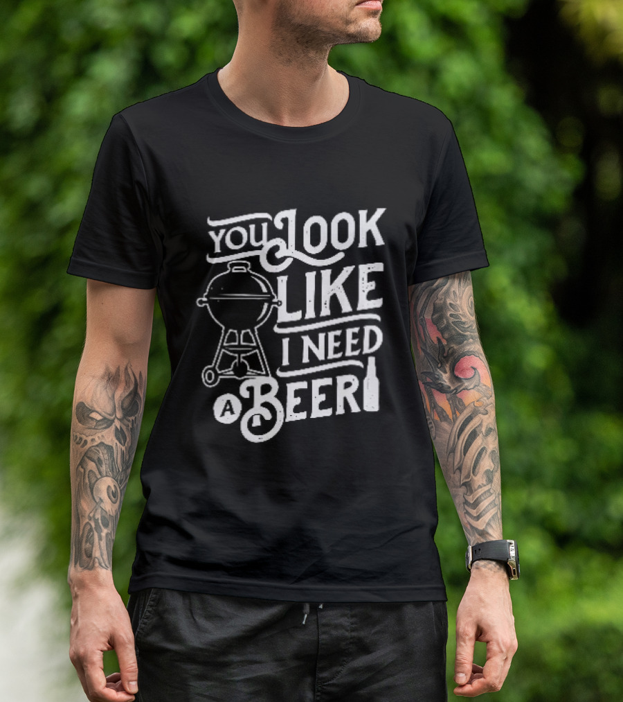 You Look Like I Need A Beer BBQ Grill And Beer Bottle T-Shirt
