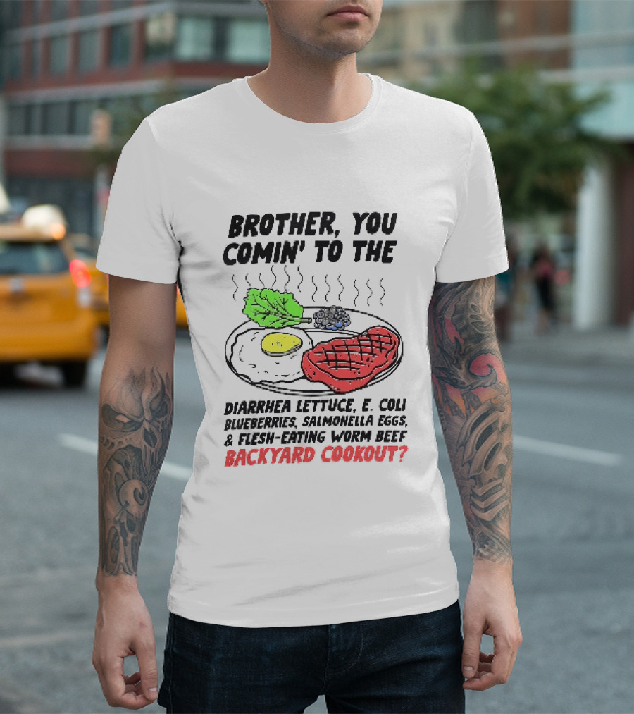 Brother You Comin' To The Diarrhea Lettuce E. Coli Blueberries Salmonella Eggs A Flesh Eating Worm Beef Backyard Cookout T-Shirt
