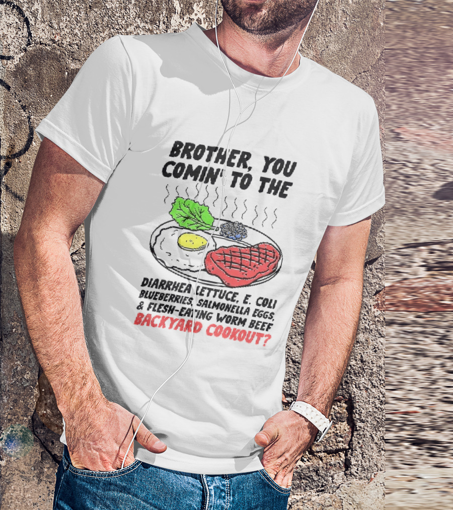 Brother You Comin' To The Diarrhea Lettuce E. Coli Blueberries Salmonella Eggs A Flesh Eating Worm Beef Backyard Cookout T-Shirt