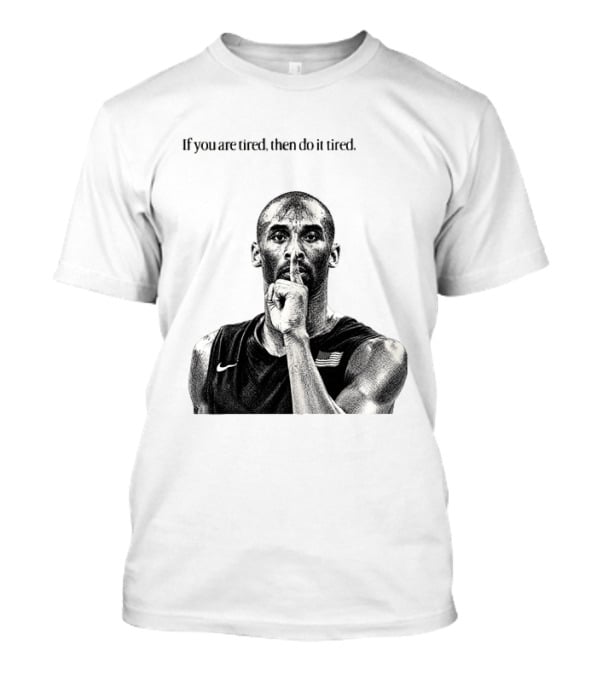 Kobe Bryant If You Are Tired Then Do It Tired Inspirational Basketball Motivation T-Shirt