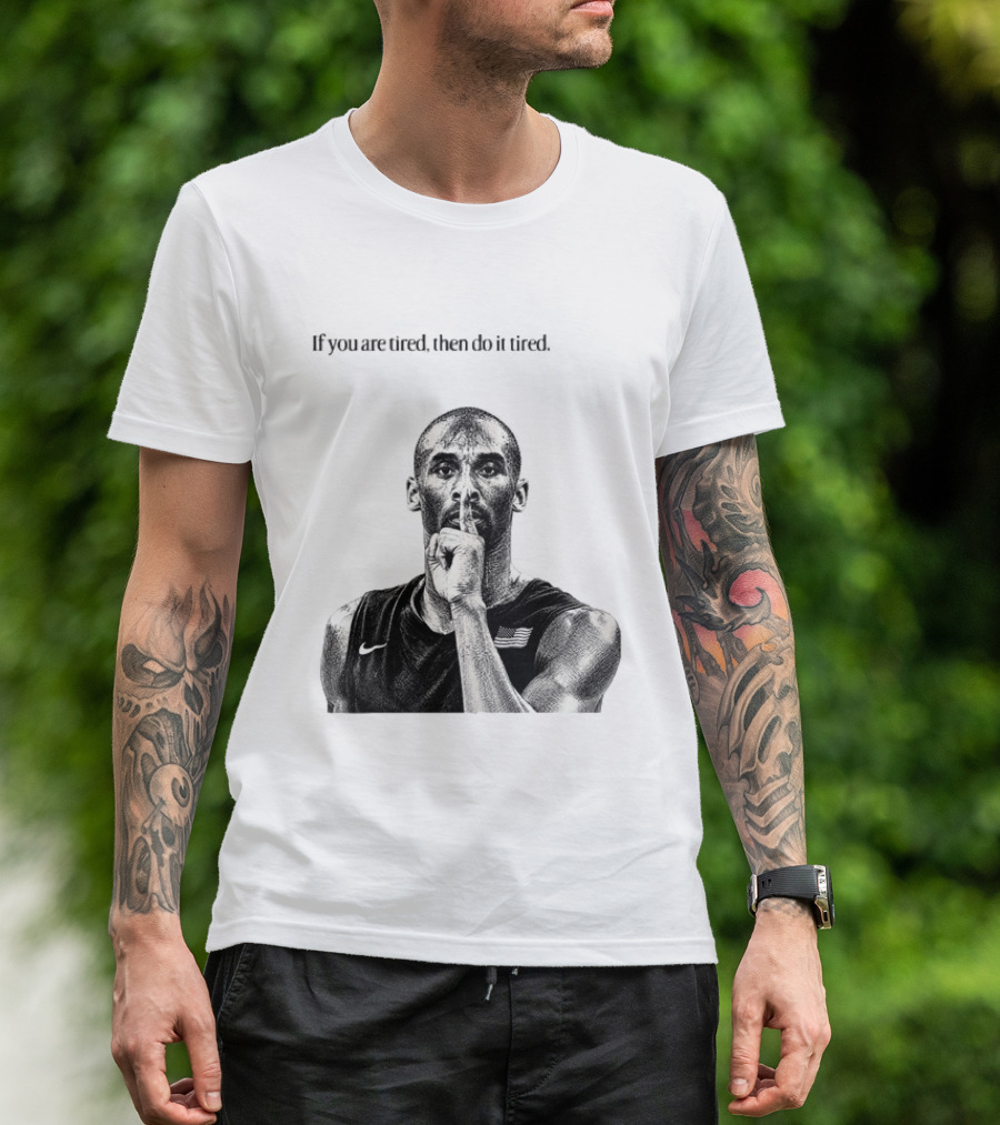 Kobe Bryant If You Are Tired Then Do It Tired Inspirational Basketball Motivation T-Shirt