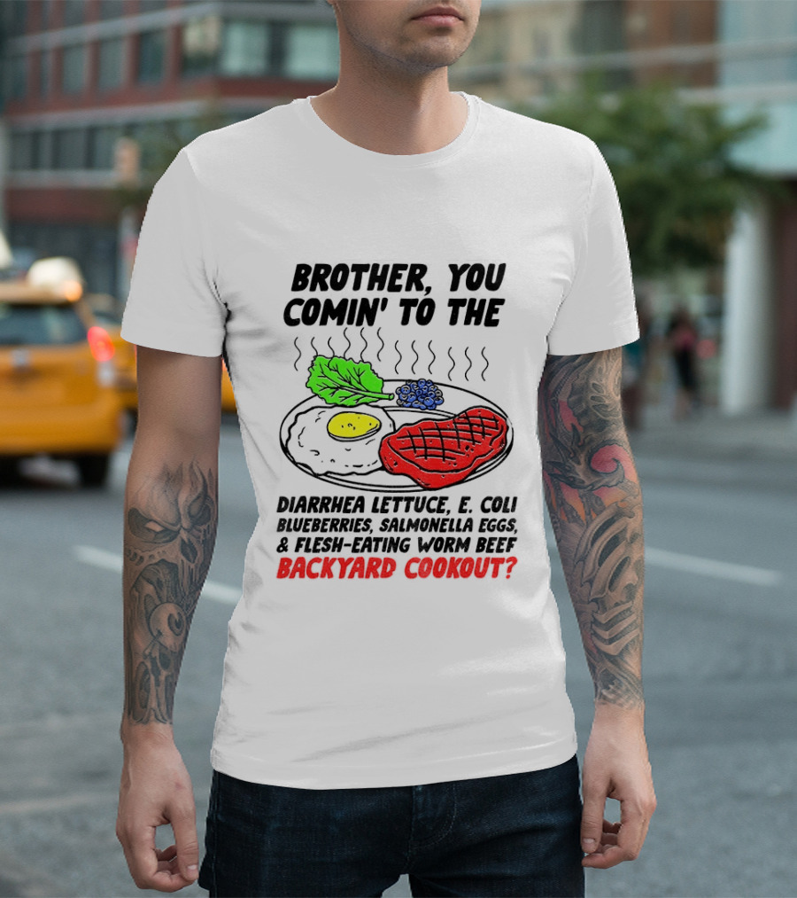 Brother You Comin' To The Diarrhea Lettuce E Coli Blueberries Salmonella Eggs Worm Beef Backyard Cookout T-Shirt