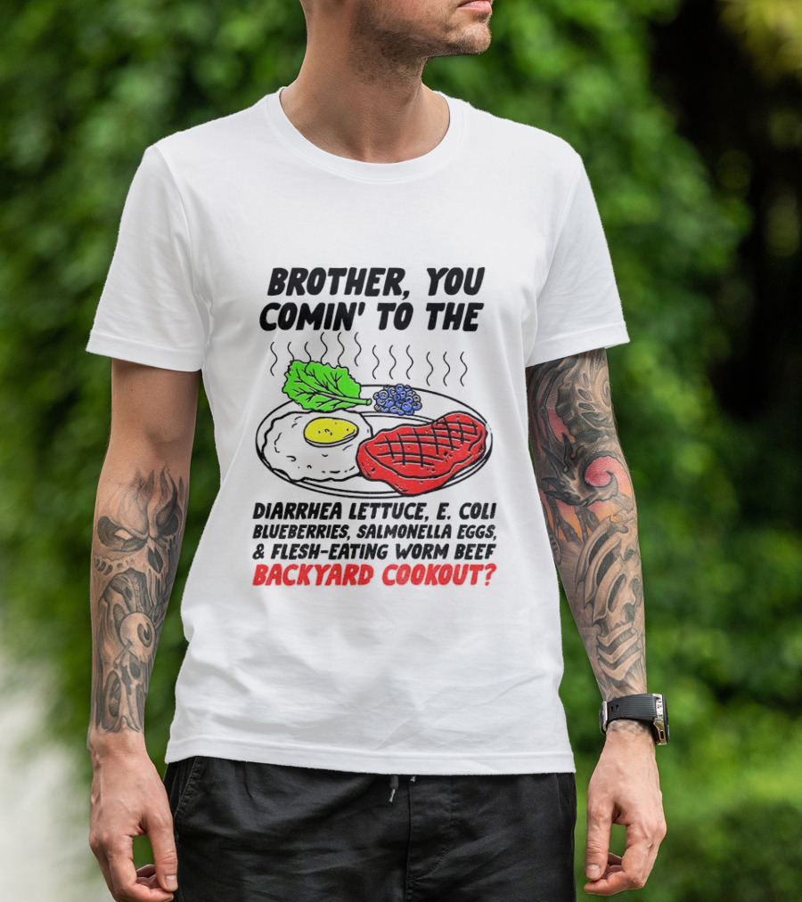 Brother You Comin' To The Diarrhea Lettuce E Coli Blueberries Salmonella Eggs Worm Beef Backyard Cookout T-Shirt