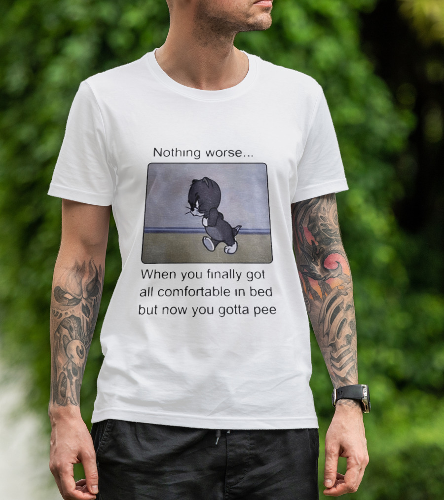 Nothing Worse When You Finally Got All Comfortable In Bed But Now You Gotta Pee Tom Cat T-Shirt