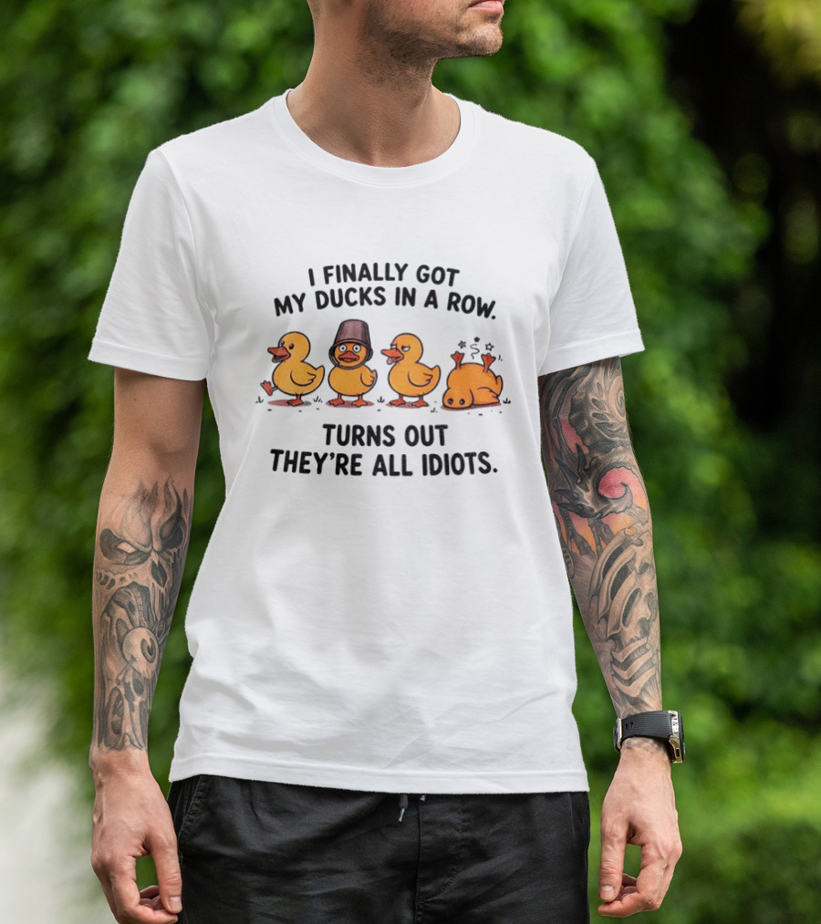 I Finally Got My Ducks In A Row Turns Out They're All Idiots Yellow Ducks T-Shirt
