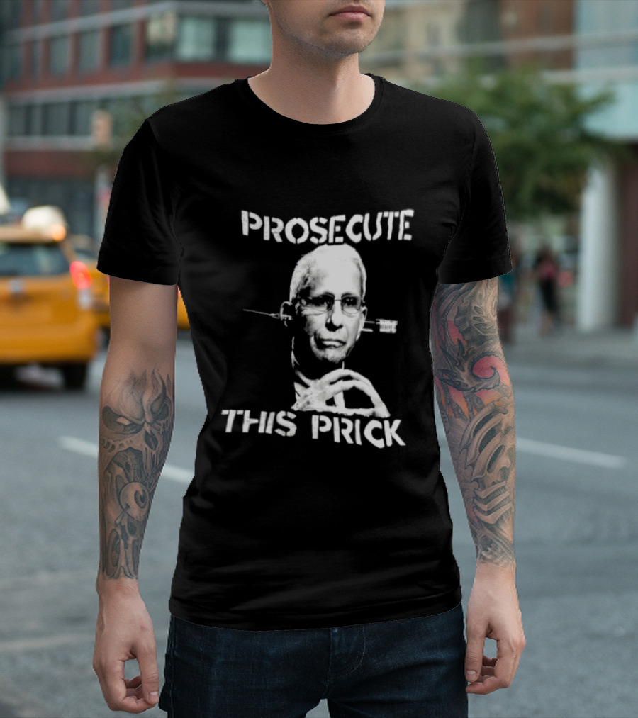 Prosecute This Prick Anthony Fauci T-Shirt