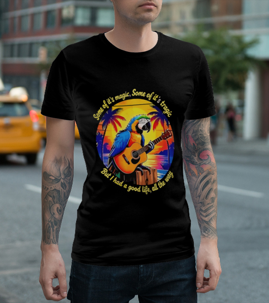 Some Of It's Magic Some Of It's Tragic But I Had A Good Life All The Way Parrot Guitar Tropical Sunset And Palm Trees T-Shirt