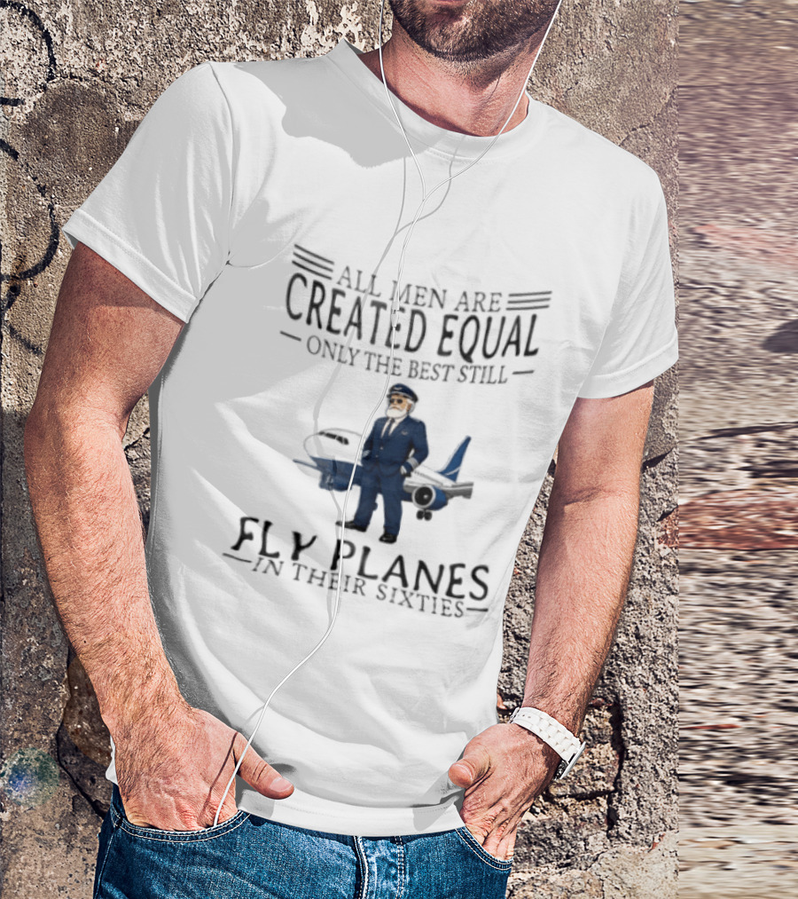 All Men Are Created Equal Only The Best Still Fly Planes In Their Sixties Pilot Aviator Captain Aircraft Sixty 60s T-Shirt