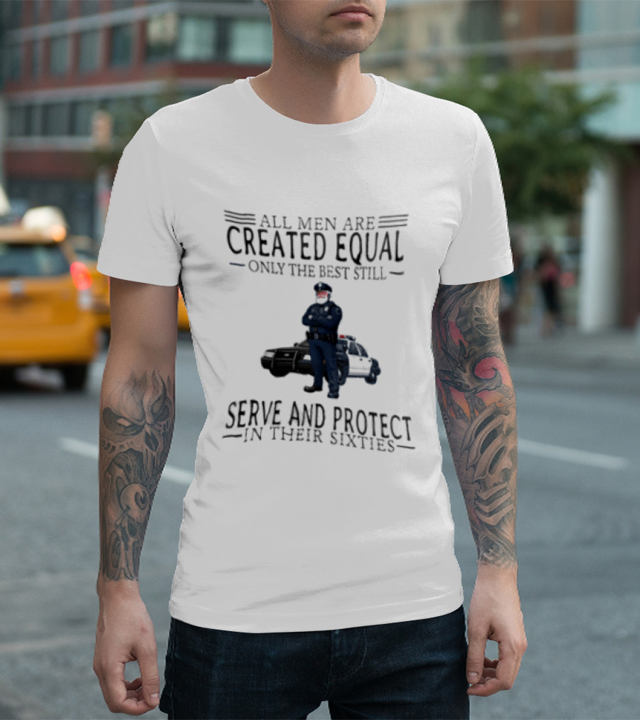 All Men Are Created Equal Only The Best Serve And Protect In Their Sixties Police Officer T-Shirt