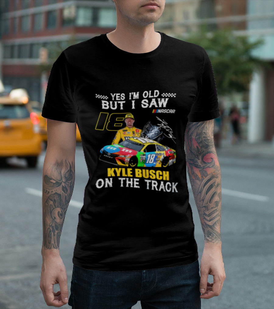 Yes I'm Old But I Saw Kyle Busch On The Track 18 NASCAR Racing Car T-Shirt