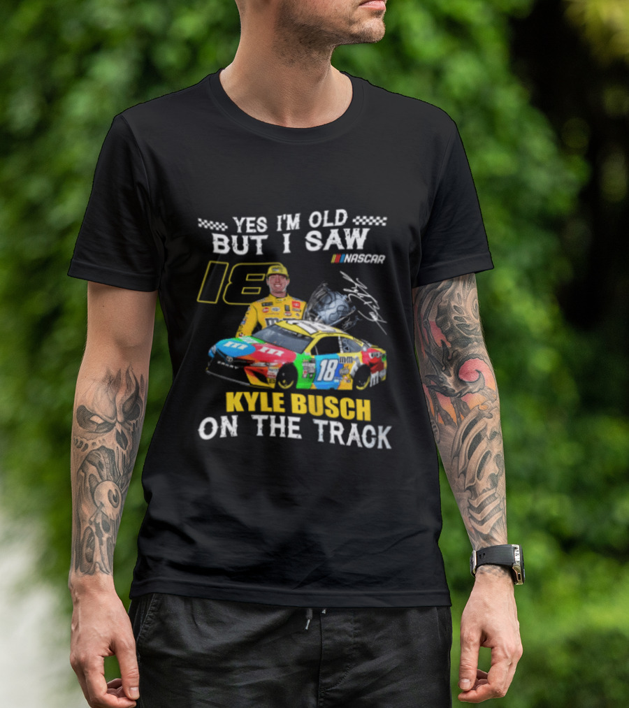 Yes I'm Old But I Saw Kyle Busch On The Track 18 NASCAR Racing Car T-Shirt