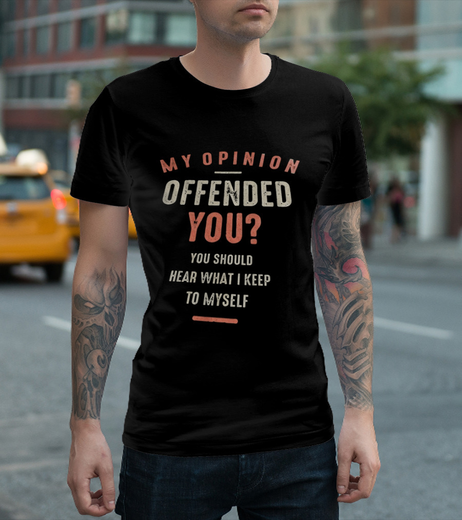 My Opinion Offended You You Should Hear What I Keep To Myself T-Shirt