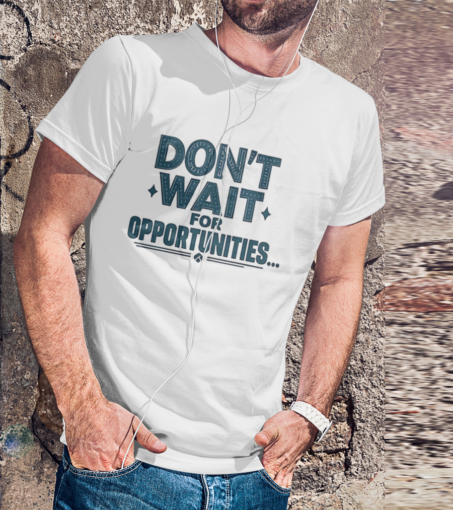 Don't Wait For Opportunities Motivational Phrase T-Shirt