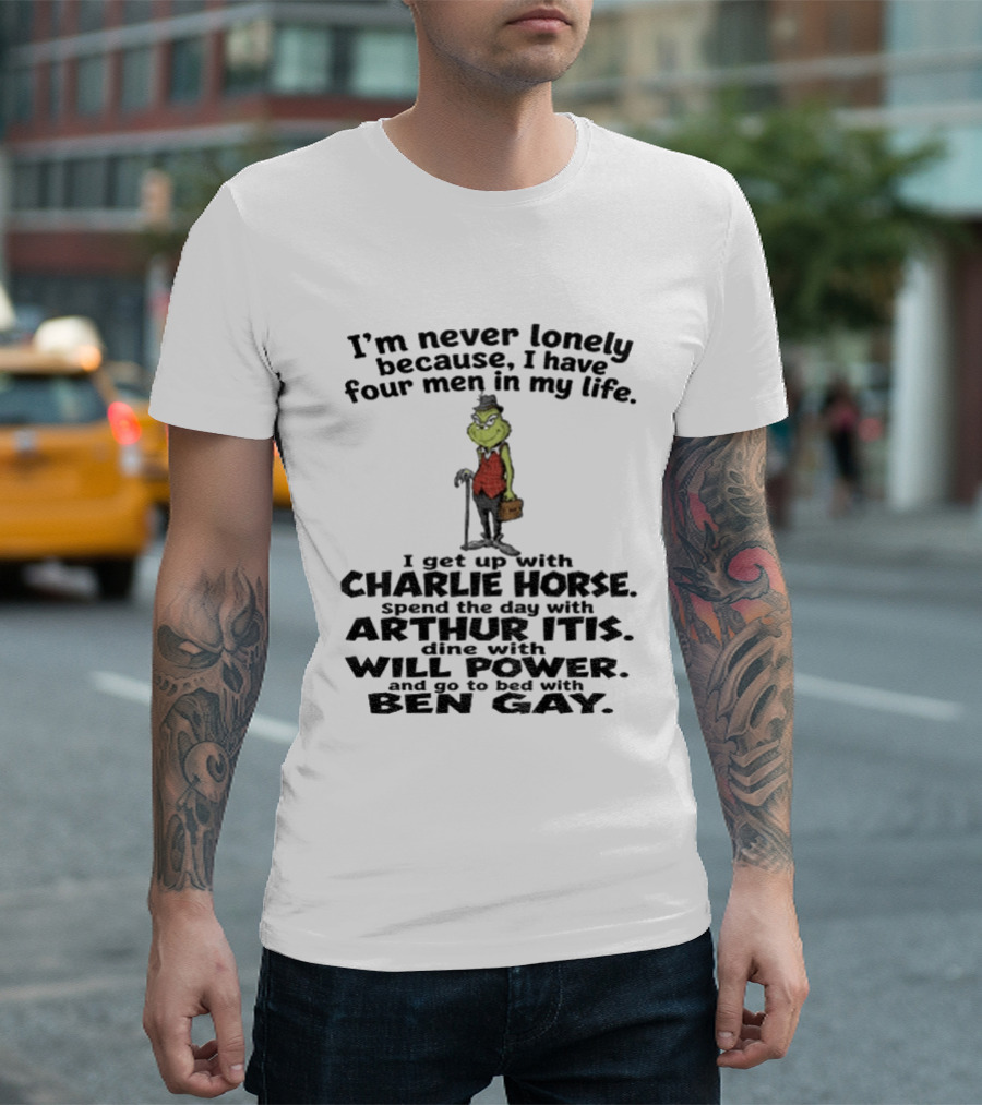 I'm Never Lonely Because I Have Four Men Charlie Horse Arthur Itis Will Power Ben Gay Grinch T-Shirt