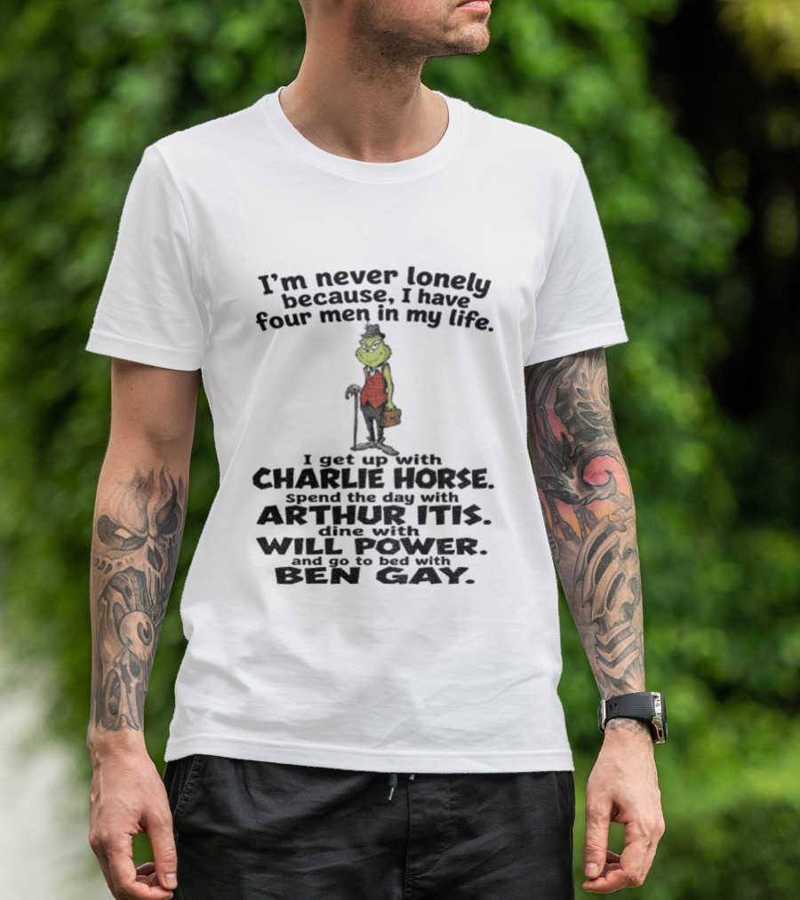 I'm Never Lonely Because I Have Four Men Charlie Horse Arthur Itis Will Power Ben Gay Grinch T-Shirt