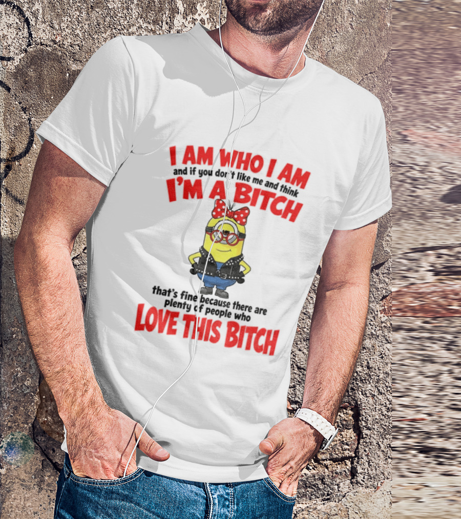 I Am Who I Am Minion I'm A Bitch Plenty Of People Love This Bitch T-Shirt