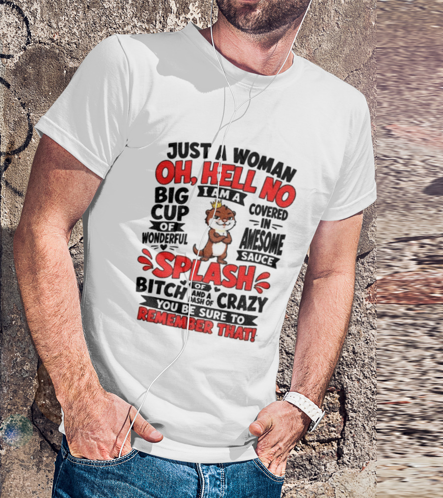Just A Woman Oh Hell No I Am A Big Cup Of Wonderful Covered In Awesome Sauce Splash Of Crazy Remember That T-Shirt