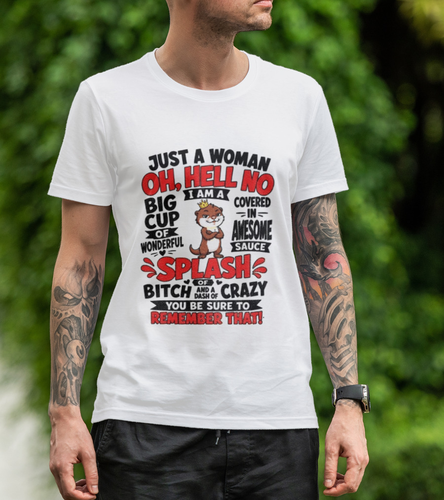 Just A Woman Oh Hell No I Am A Big Cup Of Wonderful Covered In Awesome Sauce Splash Of Crazy Remember That T-Shirt