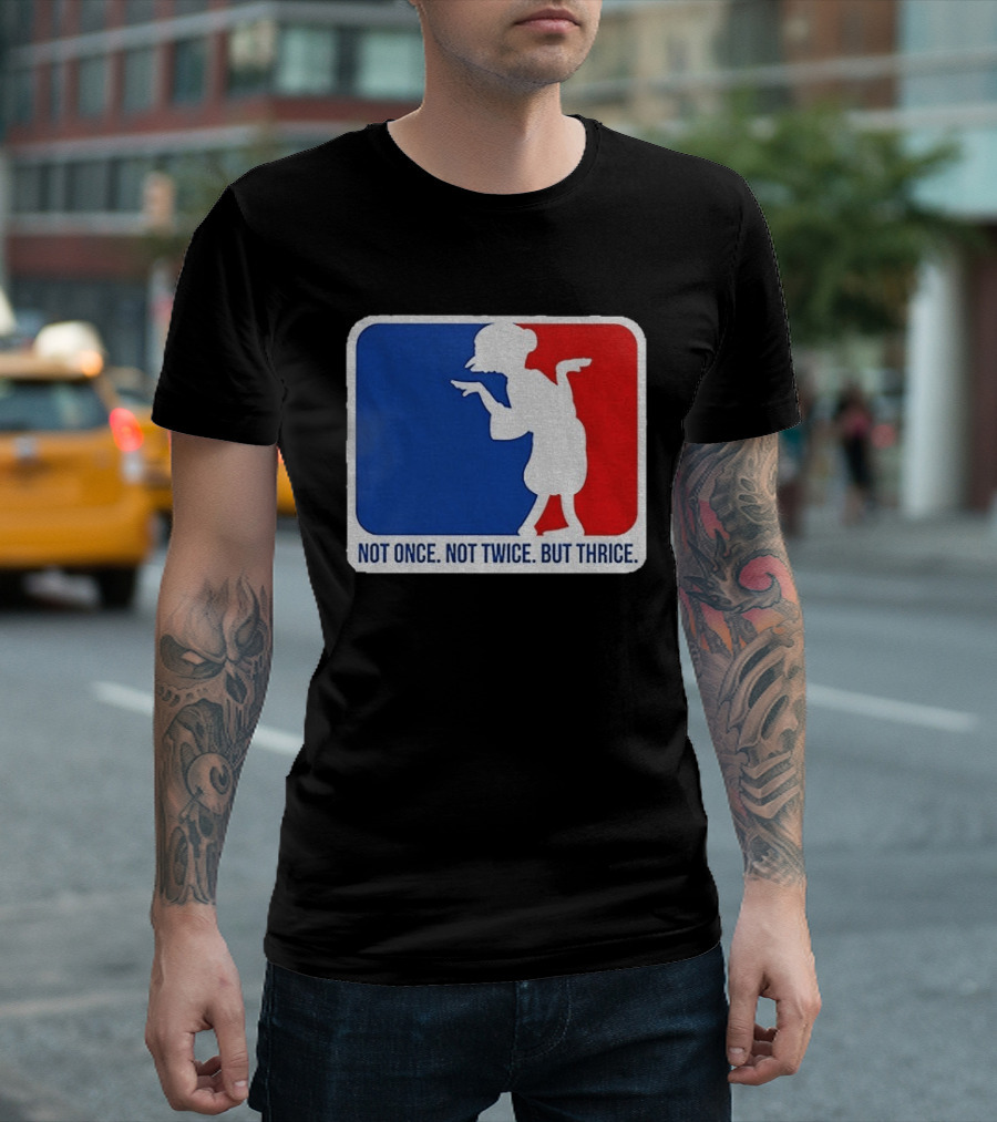 MLB Parody Not Once Not Twice But Thrice T-Shirt