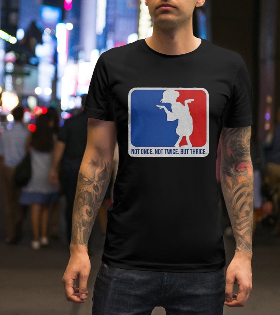 MLB Parody Not Once Not Twice But Thrice T-Shirt