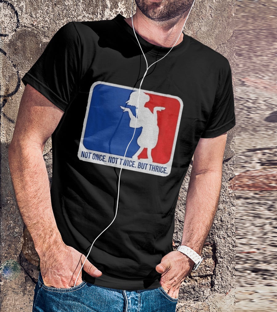 MLB Parody Not Once Not Twice But Thrice T-Shirt