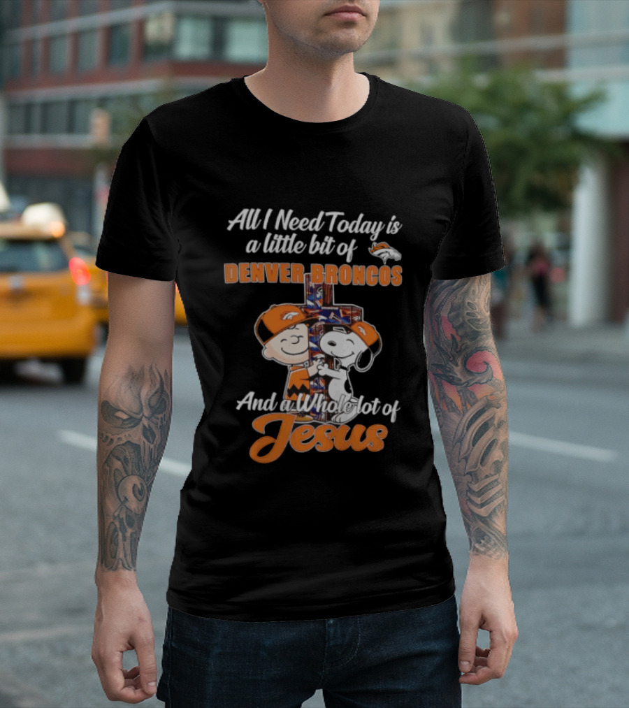 All I Need Today Is A Little Bit Of Denver Broncos And A Whole Lot Of Jesus Charlie Brown Snoopy T-Shirt