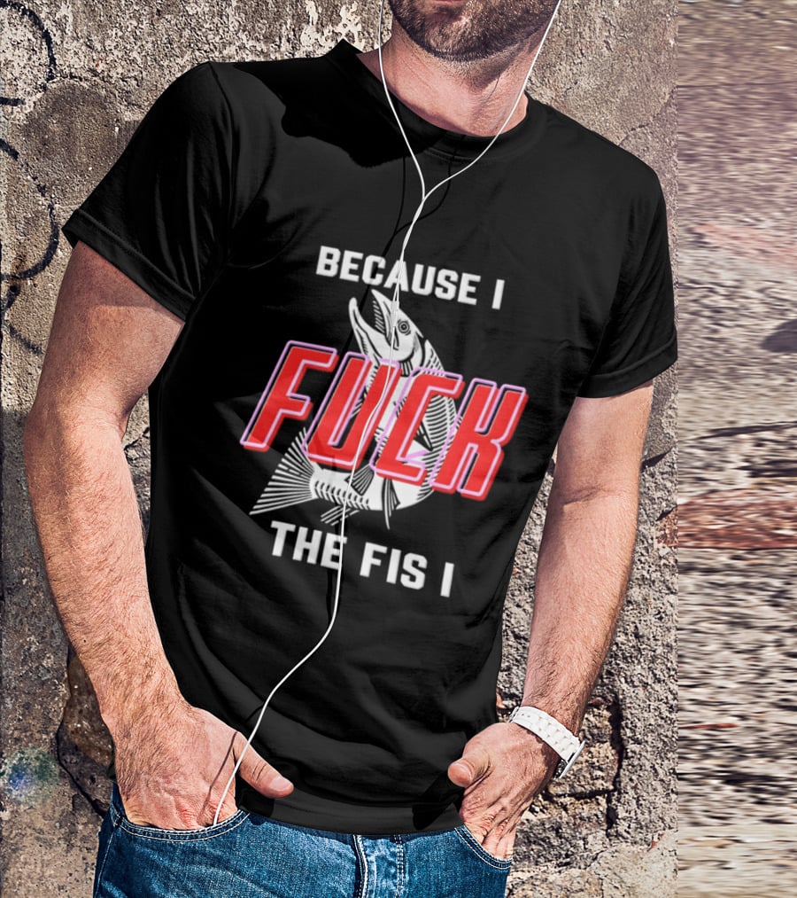 Because I Fuck The Fish Fishing Angler Fis T-Shirt