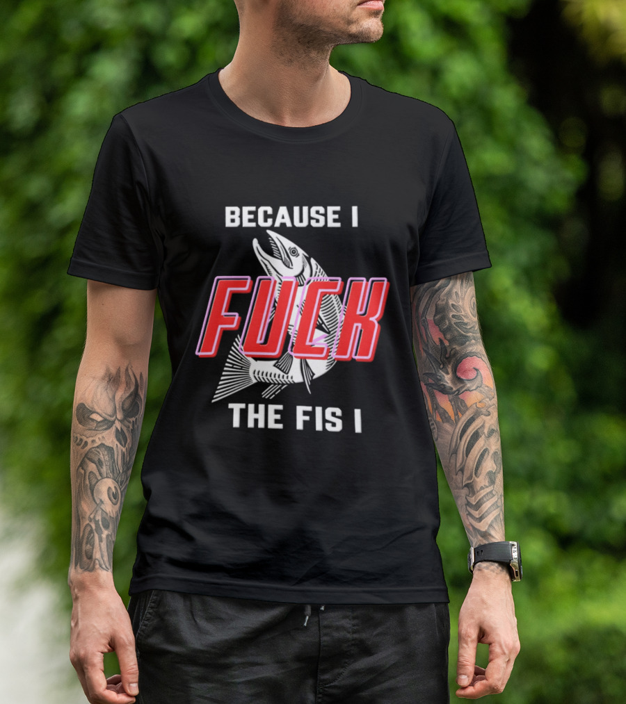 Because I Fuck The Fish Fishing Angler Fis T-Shirt