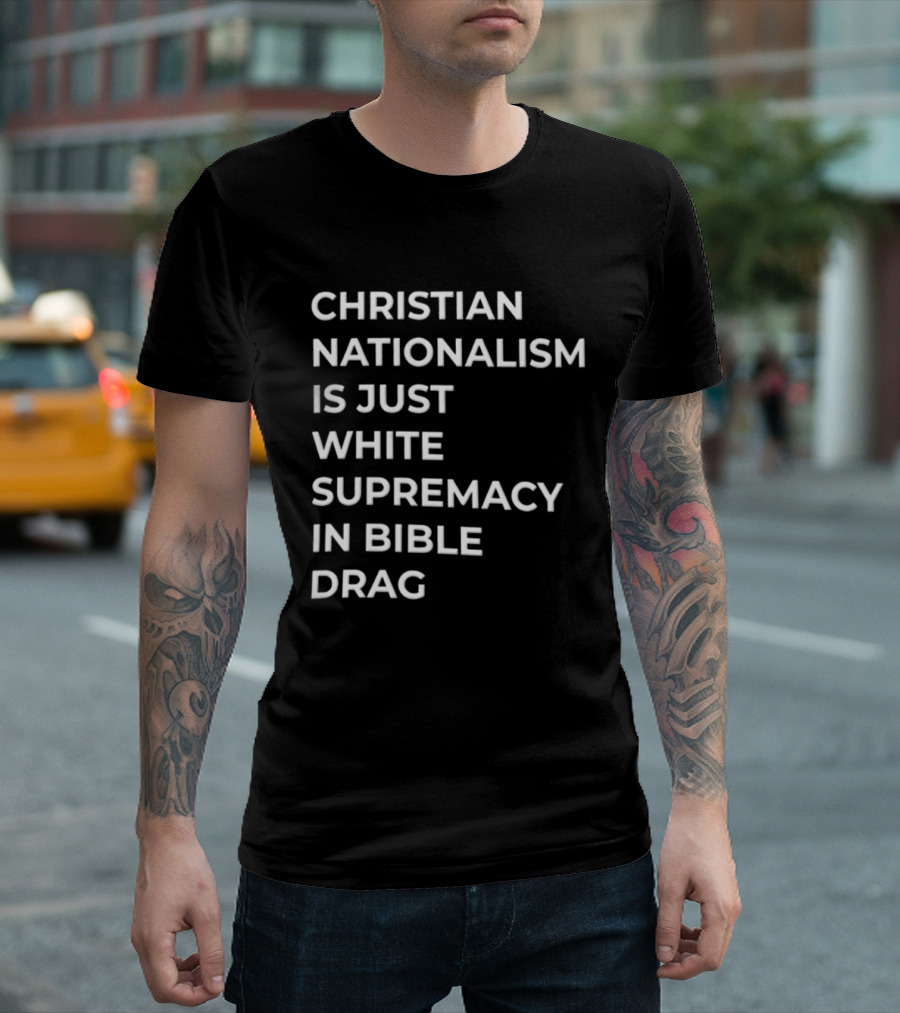 Christian Nationalism Is Just White Supremacy In Bible Drag T-Shirt