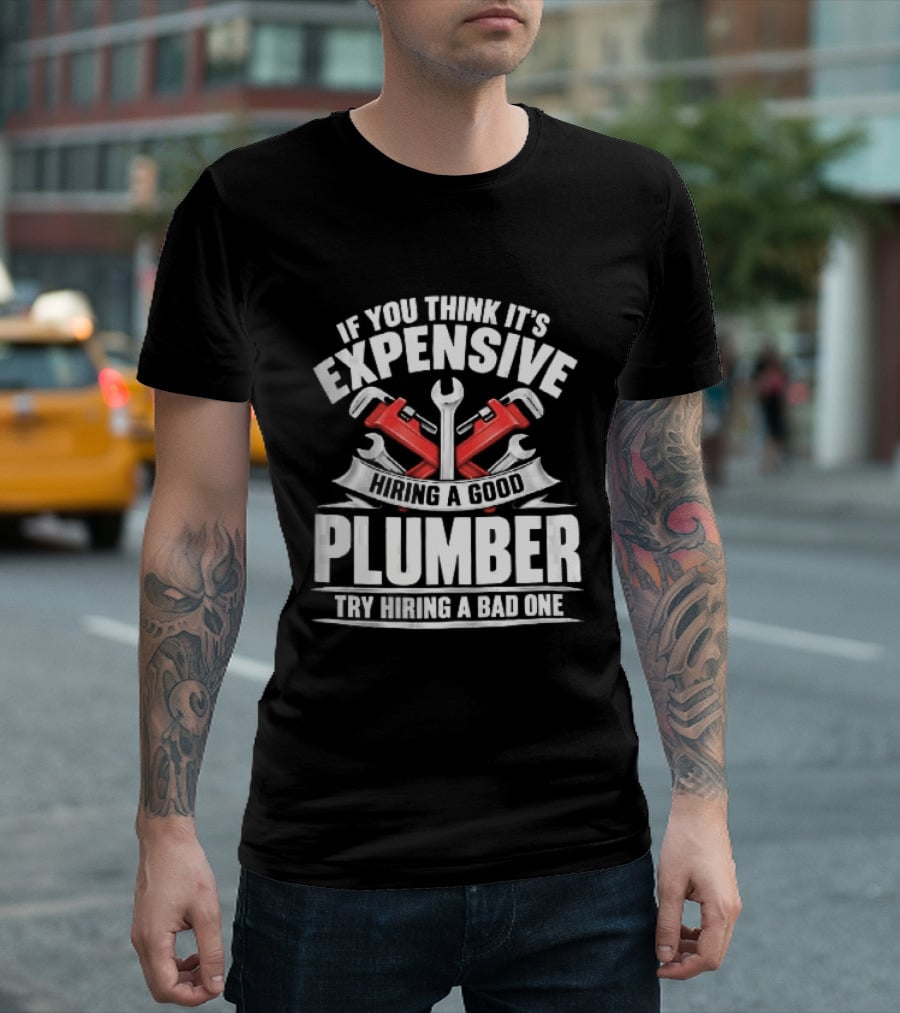 If You Think It's Expensive Hiring A Good Plumber Try A Bad One With Crossed Pipe Wrenches T-Shirt