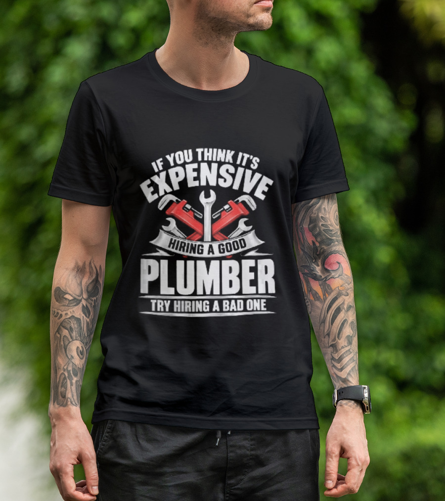 If You Think It's Expensive Hiring A Good Plumber Try A Bad One With Crossed Pipe Wrenches T-Shirt