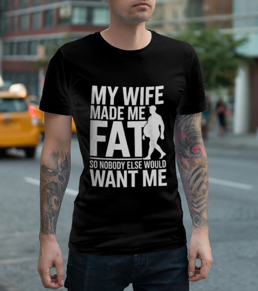 My Wife Made Me Fat So Nobody Else Would Want Me Walking Man T-Shirt