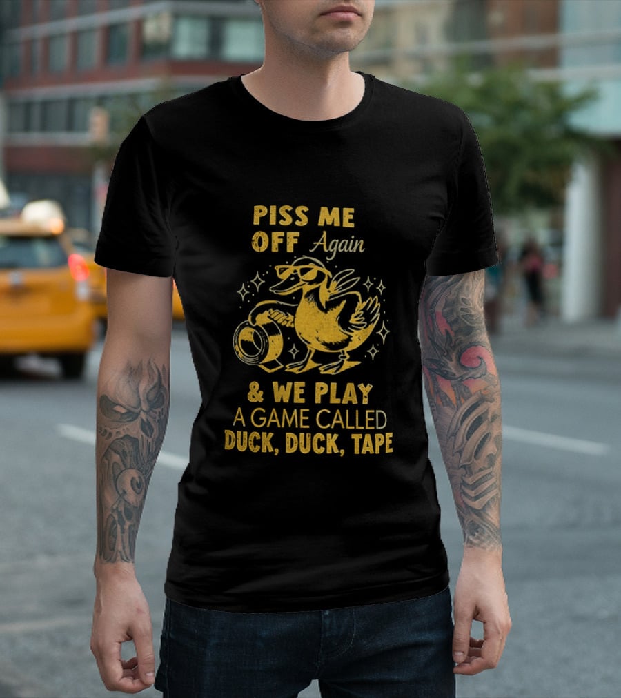 Piss Me Off Again Duck Duck Tape Game T-Shirt