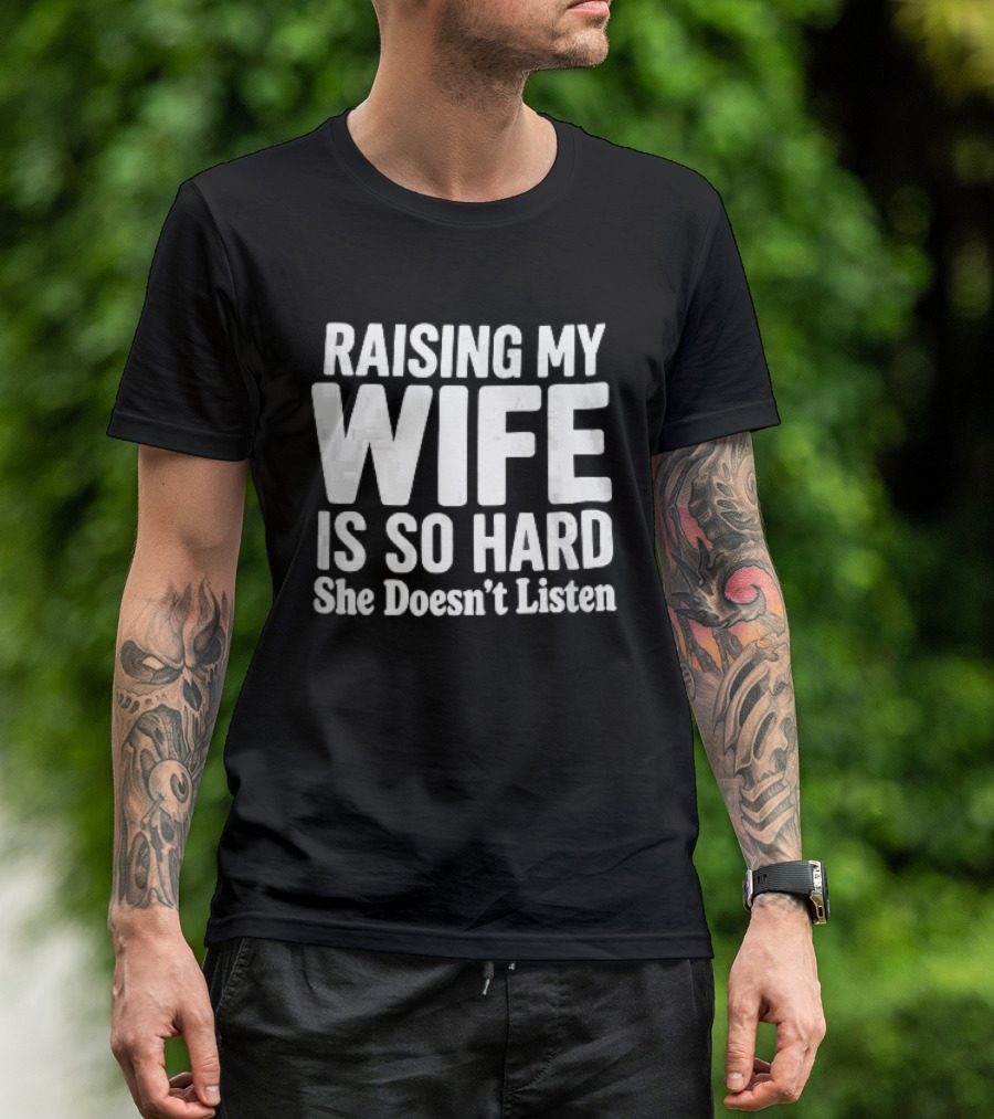 Raising My Wife Is So Hard She Doesn't Listen T-Shirt