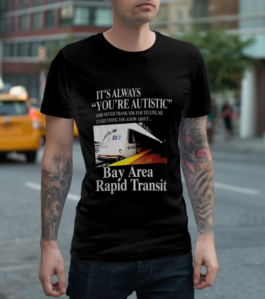 Bay Area Rapid Transit It's Always You're Autistic Train Reference T-Shirt