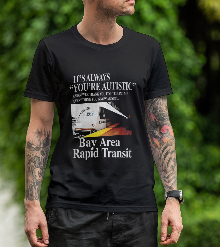 Bay Area Rapid Transit It's Always You're Autistic Train Reference T-Shirt