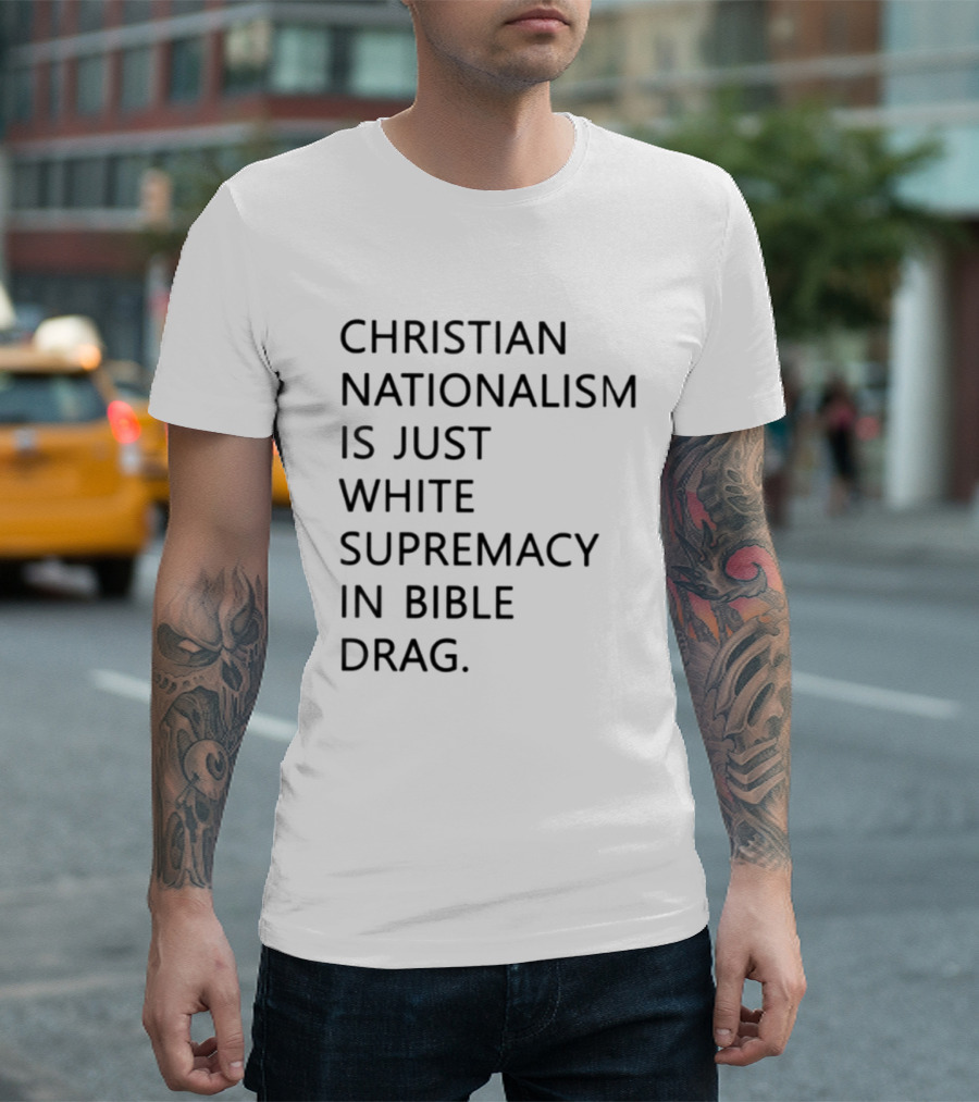 Christian Nationalism Is Just White Supremacy In Bible Drag T-Shirt