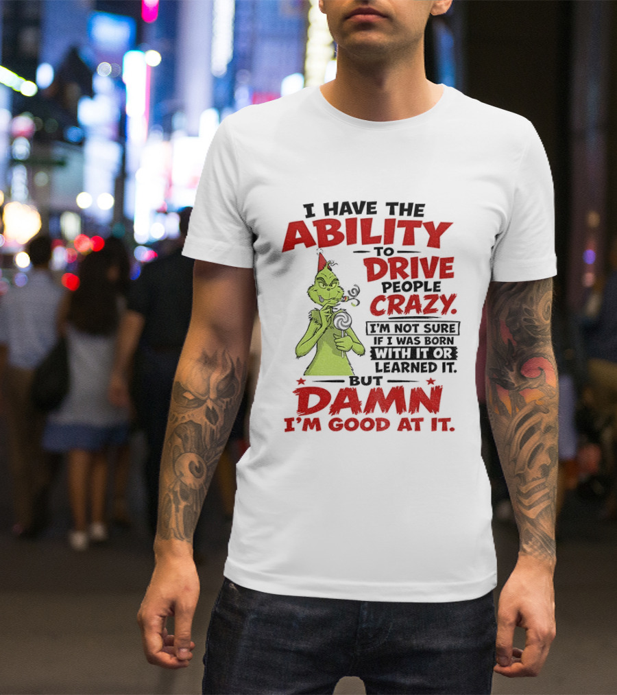 Grinch Ability To Drive People Crazy Damn I'm Good At It T-Shirt