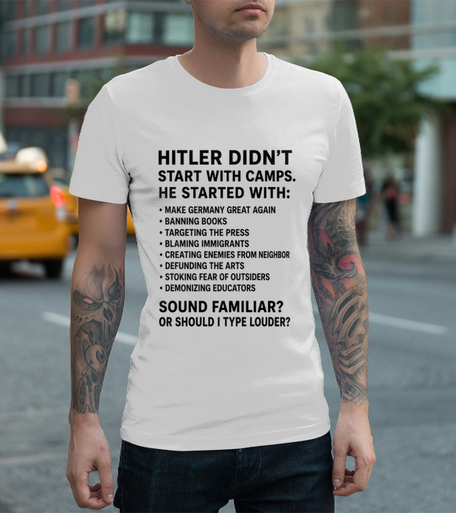 Hitler Didn't Start With Camps Make Germany Great Again Banning Books Targeting Press Blaming Immigrants Sound Familiar T-Shirt