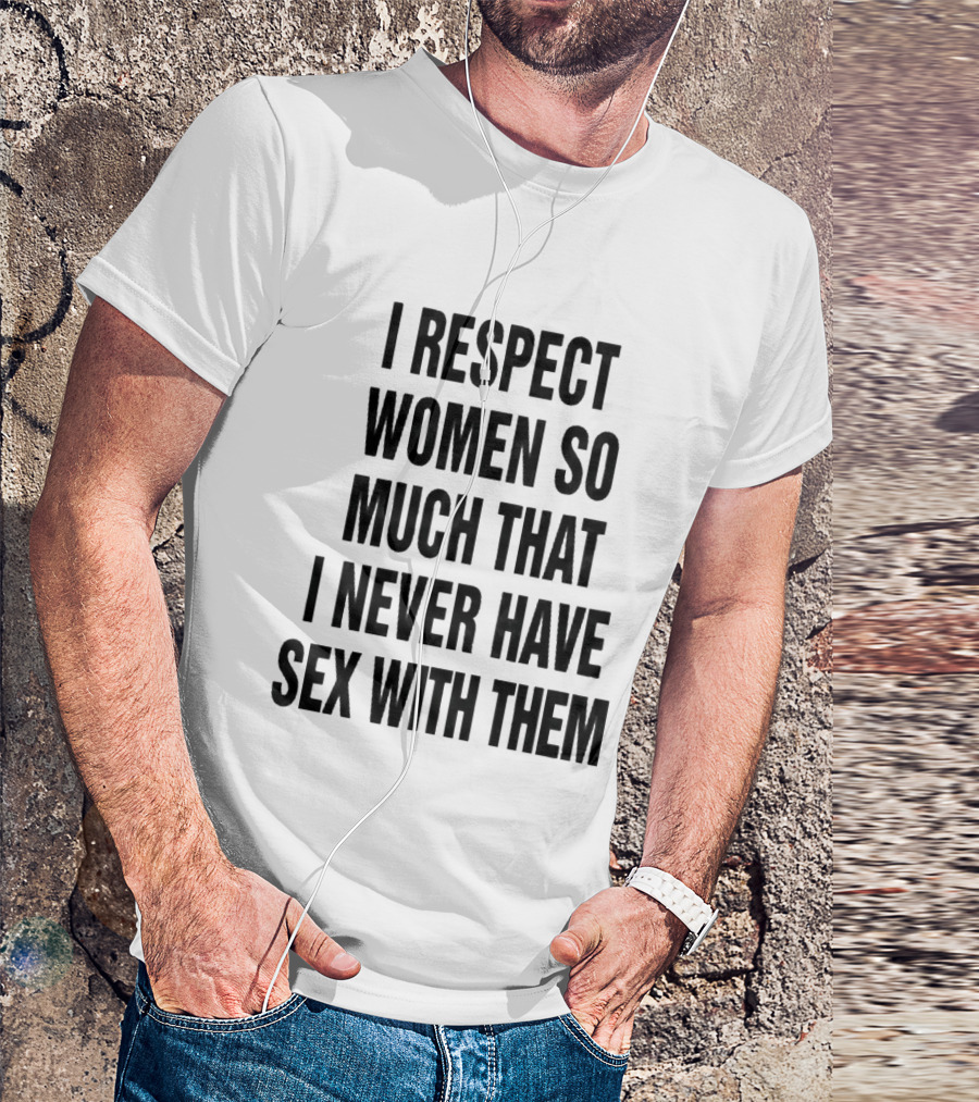 I Respect Women So Much That I Never Have Sex With Them Message T-Shirt