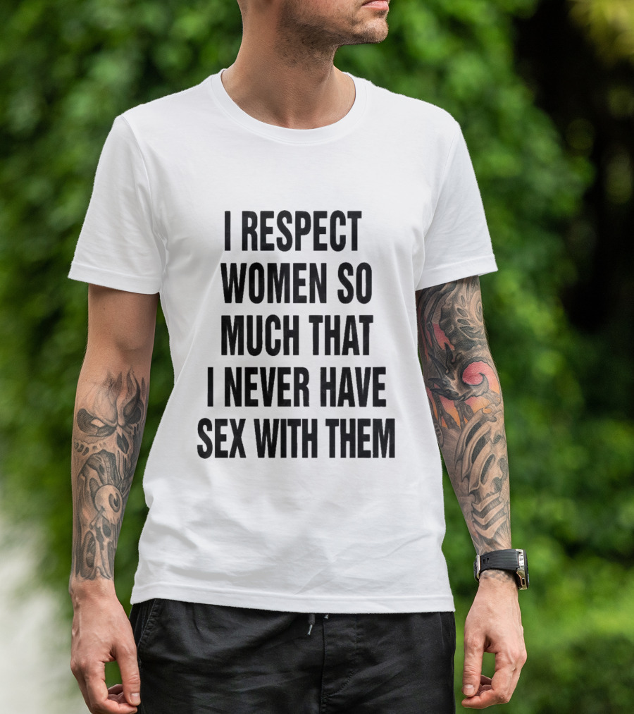 I Respect Women So Much That I Never Have Sex With Them Message T-Shirt