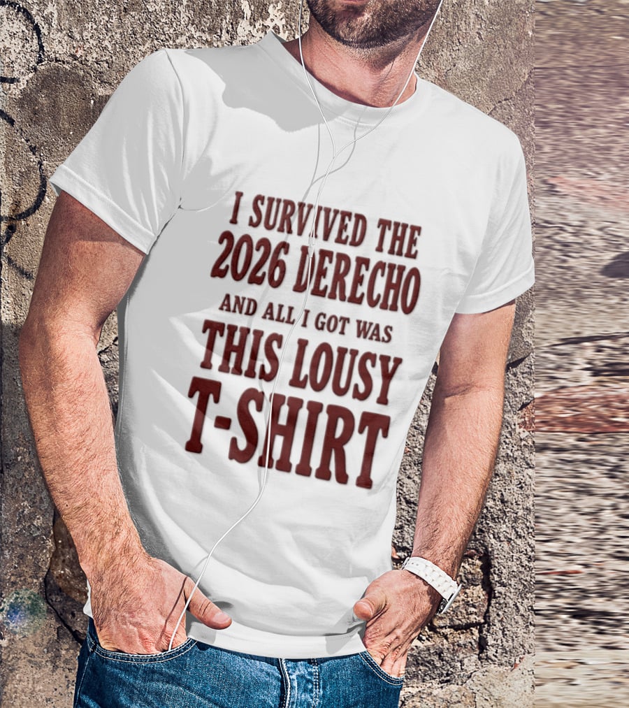 I Survived The 2026 Derecho And All I Got Was This Lousy T T-Shirt