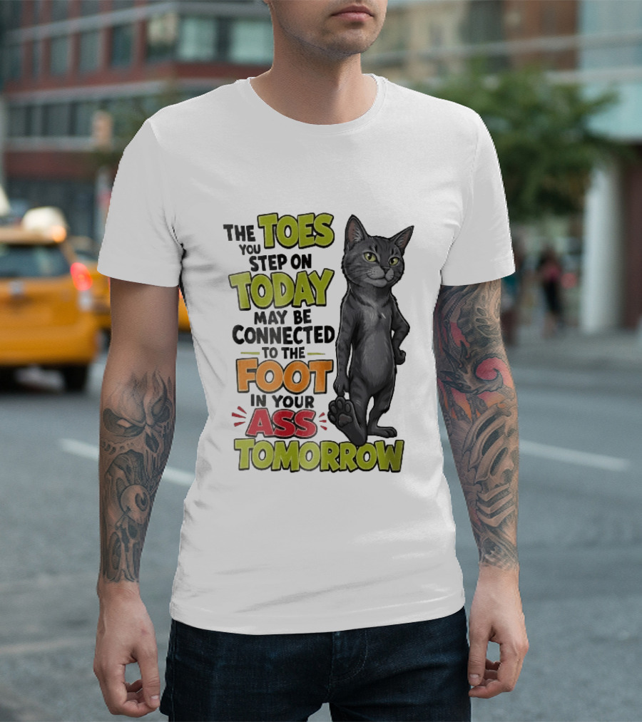 The Toes You Step On Today May Be Connected To The Foot In Your Ass Tomorrow Cartoon Grey Cat Paw T-Shirt