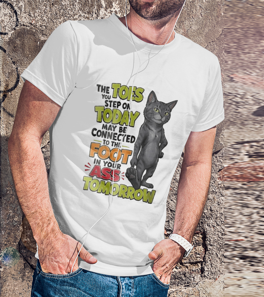 The Toes You Step On Today May Be Connected To The Foot In Your Ass Tomorrow Cartoon Grey Cat Paw T-Shirt