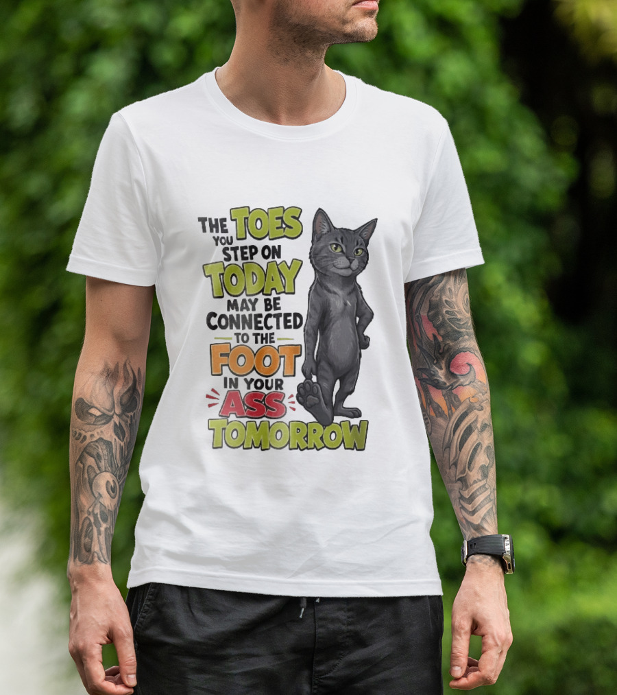 The Toes You Step On Today May Be Connected To The Foot In Your Ass Tomorrow Cartoon Grey Cat Paw T-Shirt