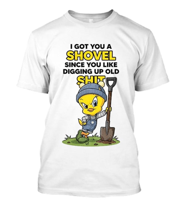 I Got You A Shovel Since You Like Digging Up Old Shit Tweety Bird T-Shirt