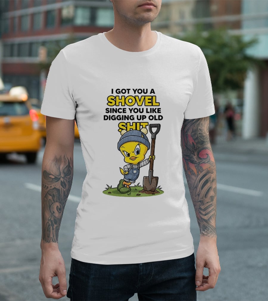 I Got You A Shovel Since You Like Digging Up Old Shit Tweety Bird T-Shirt