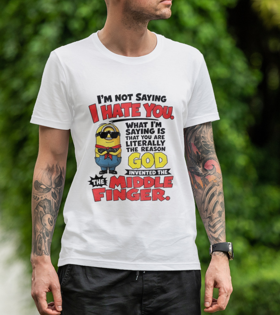 I'm Not Saying I Hate You Minion Literally The Reason God Invented The Middle Finger T-Shirt