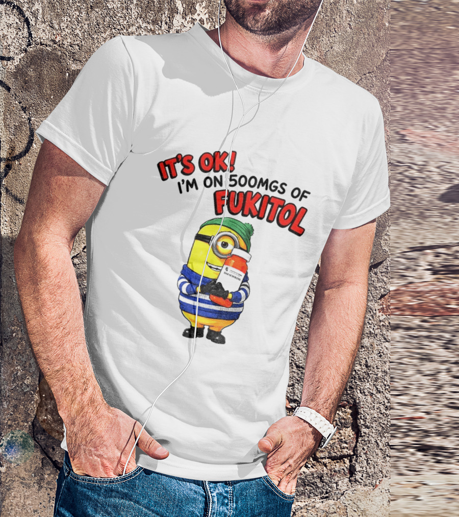 Minion It's Ok I'm On 500Mgs Of Fukitol T-Shirt