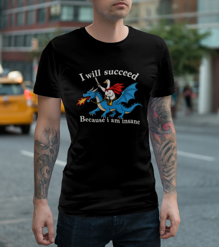 I Will Succeed Because I Am Insane Goose Riding Fire Breathing Dragon T-Shirt